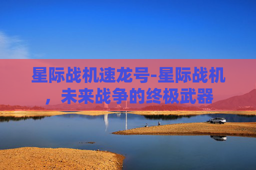 星际战机速龙号-星际战机，未来战争的终极武器