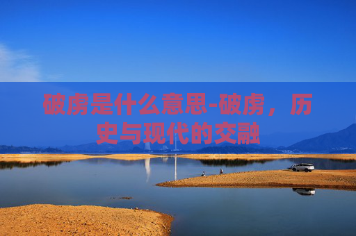 破虏是什么意思-破虏，历史与现代的交融