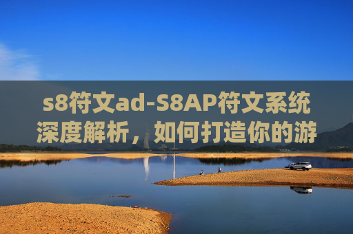 s8符文ad-S8AP符文系统深度解析，如何打造你的游戏英雄