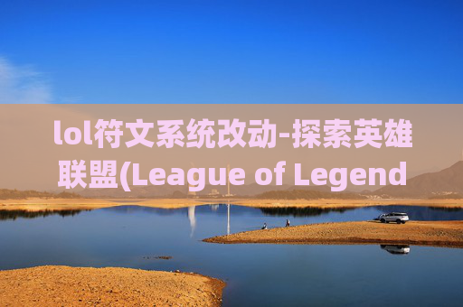 lol符文系统改动-探索英雄联盟(League of Legends) 新符文系统，为胜利注入全新活力