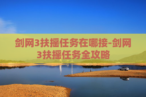 剑网3扶摇任务在哪接-剑网3扶摇任务全攻略