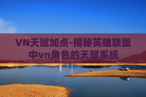 VN天赋加点-揭秘英雄联盟中vn角色的天赋系统