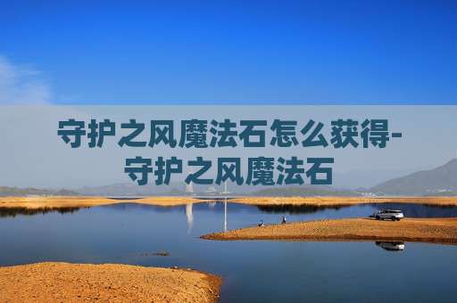 守护之风魔法石怎么获得-守护之风魔法石