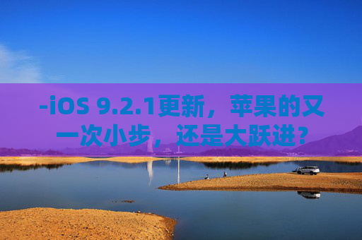 -iOS 9.2.1更新，苹果的又一次小步，还是大跃进？