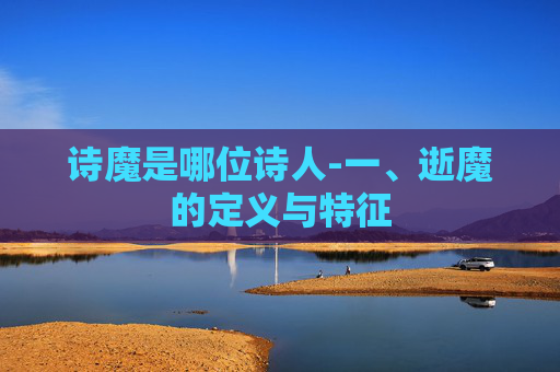 诗魔是哪位诗人-一、逝魔的定义与特征 诗魔是哪位诗人-一、逝魔的定义与特征