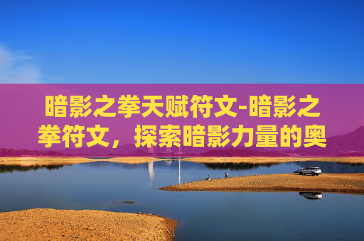 暗影之拳天赋符文-暗影之拳符文，探索暗影力量的奥秘