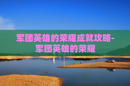 军团英雄的荣耀成就攻略-军团英雄的荣耀