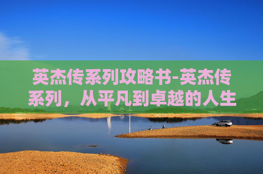 英杰传系列攻略书-英杰传系列，从平凡到卓越的人生旅程