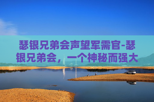 瑟银兄弟会声望军需官-瑟银兄弟会,一个神秘而强大的组织 瑟银兄弟会声望军需官-瑟银兄弟会,一个神秘而强大的组织