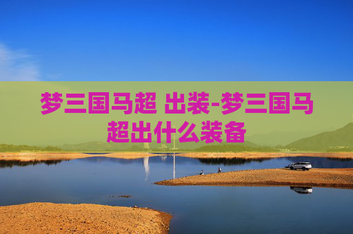 梦三国马超 出装-梦三国马超出什么装备
