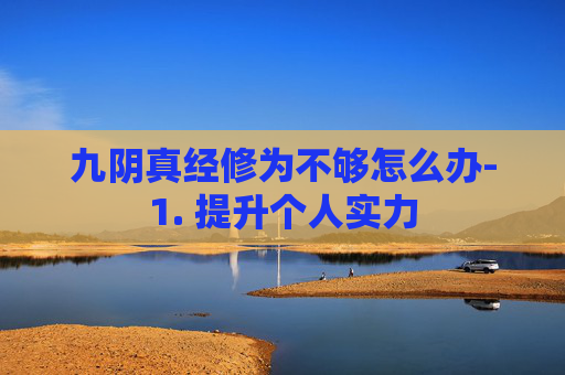 九阴真经修为不够怎么办-1. 提升个人实力