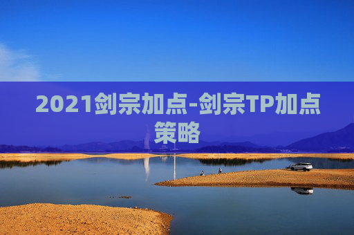2021剑宗加点-剑宗TP加点策略 2021剑宗加点-剑宗TP加点策略