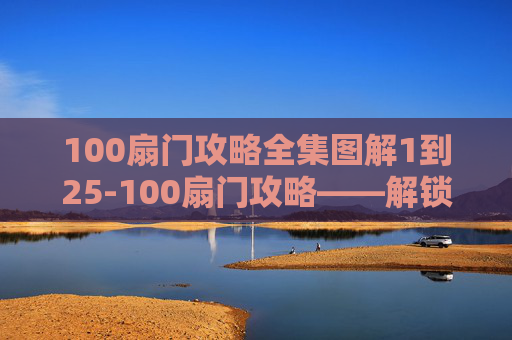 100扇门攻略全集图解1到25-100扇门攻略——解锁隐藏世界的秘密
