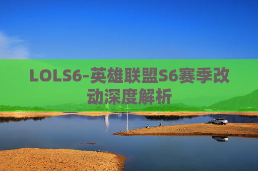 LOLS6-英雄联盟S6赛季改动深度解析