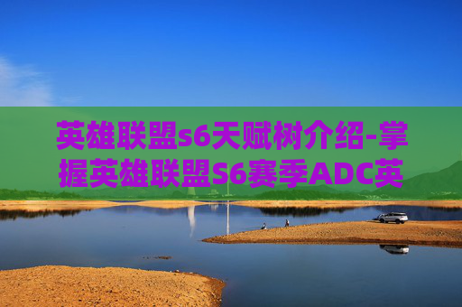 英雄联盟s6天赋树介绍-掌握英雄联盟S6赛季ADC英雄天赋加点指南