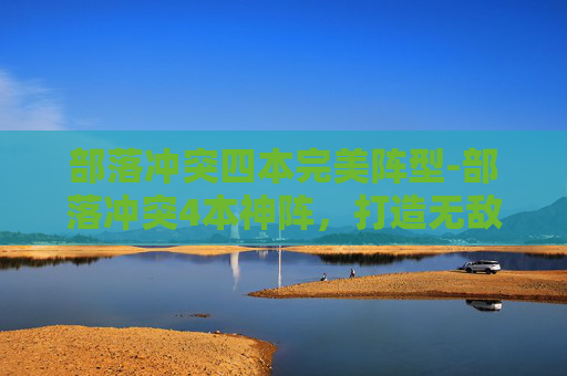 部落冲突四本完美阵型-部落冲突4本神阵，打造无敌防御的终极攻略