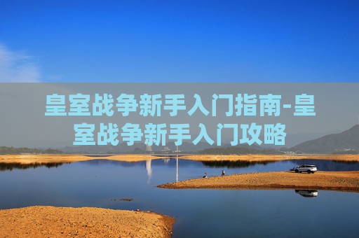 皇室战争新手入门指南-皇室战争新手入门攻略