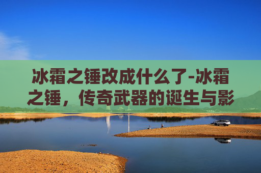 冰霜之锤改成什么了-冰霜之锤，传奇武器的诞生与影响
