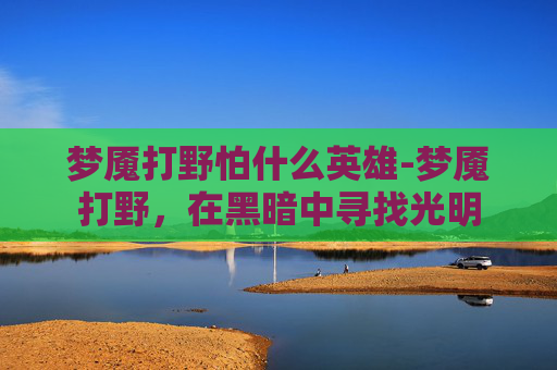 梦魇打野怕什么英雄-梦魇打野，在黑暗中寻找光明