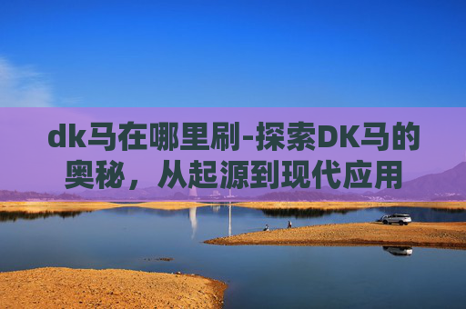 dk马在哪里刷-探索DK马的奥秘，从起源到现代应用