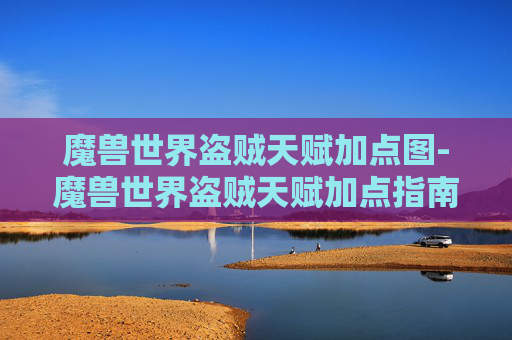 魔兽世界盗贼天赋加点图-魔兽世界盗贼天赋加点指南
