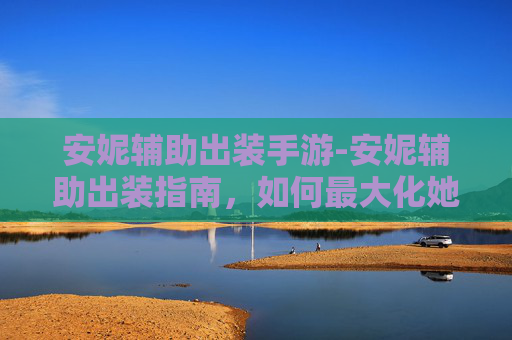 安妮辅助出装手游-安妮辅助出装指南，如何最大化她的潜力？