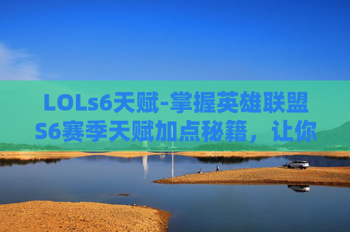 LOLs6天赋-掌握英雄联盟S6赛季天赋加点秘籍，让你的英雄更加强大！