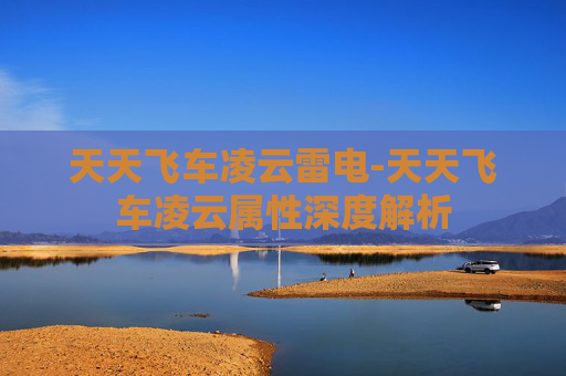 天天飞车凌云雷电-天天飞车凌云属性深度解析