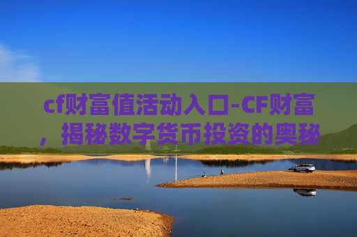 cf财富值活动入口-CF财富，揭秘数字货币投资的奥秘