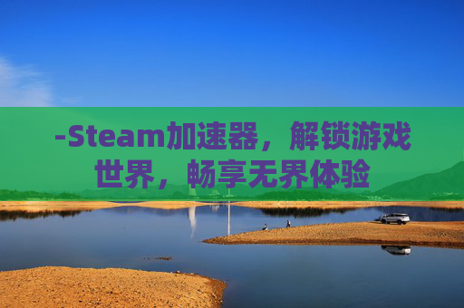 -Steam加速器，解锁游戏世界，畅享无界体验
