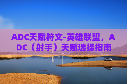 ADC天赋符文-英雄联盟，ADC（射手）天赋选择指南
