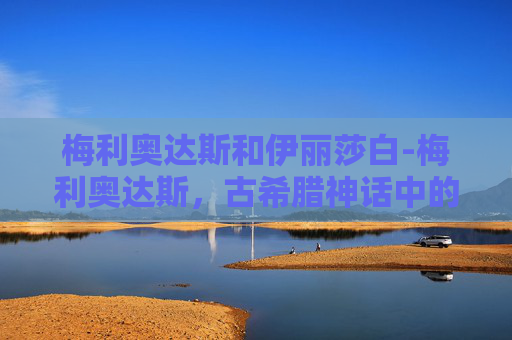 梅利奥达斯和伊丽莎白-梅利奥达斯,古希腊神话中的守护者与英雄 梅利奥达斯和伊丽莎白-梅利奥达斯,古希腊神话中的守护者与英雄