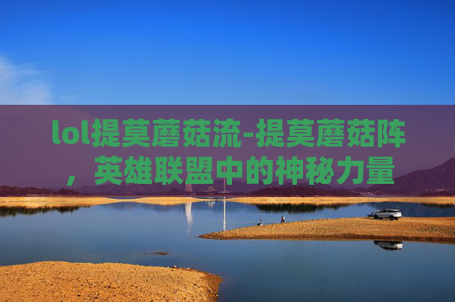 lol提莫蘑菇流-提莫蘑菇阵，英雄联盟中的神秘力量