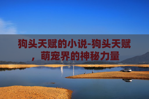 狗头天赋的小说-狗头天赋，萌宠界的神秘力量