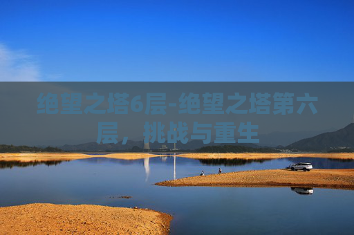 绝望之塔6层-绝望之塔第六层，挑战与重生