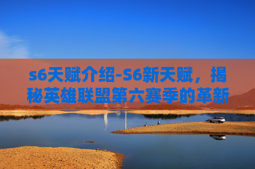 s6天赋介绍-S6新天赋，揭秘英雄联盟第六赛季的革新与挑战