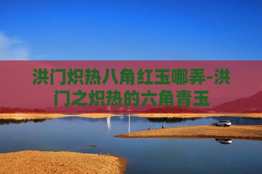 洪门炽热八角红玉哪弄-洪门之炽热的六角青玉