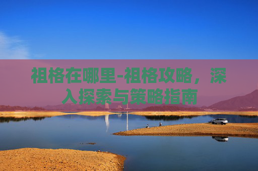 祖格在哪里-祖格攻略，深入探索与策略指南