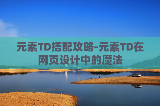 元素TD搭配攻略-元素TD在网页设计中的魔法