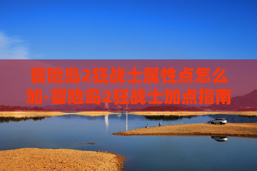 冒险岛2狂战士属性点怎么加-冒险岛2狂战士加点指南,打造你的终极战斗力量 冒险岛2狂战士属性点怎么加-冒险岛2狂战士加点指南,打造你的终极战斗力量