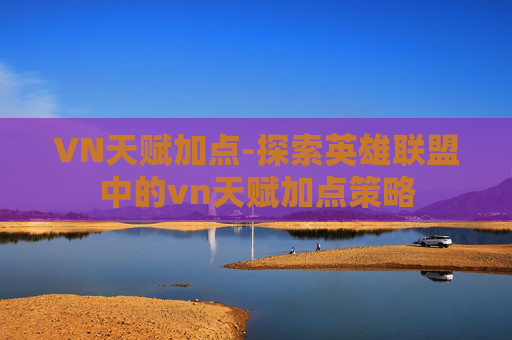 VN天赋加点-探索英雄联盟中的vn天赋加点策略