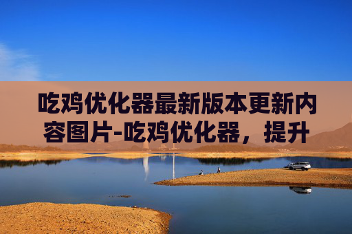 吃鸡优化器最新版本更新内容图片-吃鸡优化器，提升游戏性能的终极工具