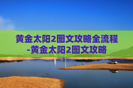 黄金太阳2图文攻略全流程-黄金太阳2图文攻略