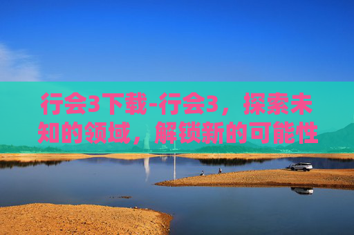 行会3下载-行会3,探索未知的领域,解锁新的可能性 行会3下载-行会3,探索未知的领域,解锁新的可能性