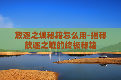 放逐之城秘籍怎么用-揭秘放逐之城的终极秘籍 放逐之城秘籍怎么用-揭秘放逐之城的终极秘籍