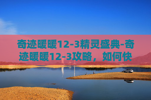 奇迹暖暖12-3精灵盛典-奇迹暖暖12-3攻略，如何快速提升角色属性？