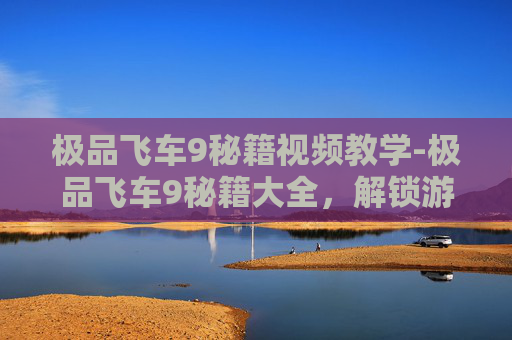 极品飞车9秘籍视频教学-极品飞车9秘籍大全，解锁游戏最高成就