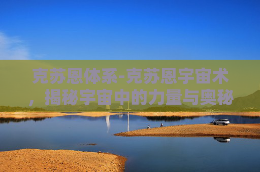 克苏恩体系-克苏恩宇宙术，揭秘宇宙中的力量与奥秘