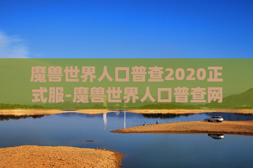 魔兽世界人口普查2020正式服-魔兽世界人口普查网,探索虚拟世界的多样性与深度 魔兽世界人口普查2020正式服-魔兽世界人口普查网,探索虚拟世界的多样性与深度
