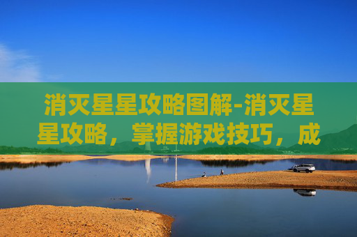 消灭星星攻略图解-消灭星星攻略，掌握游戏技巧，成为星星杀手
